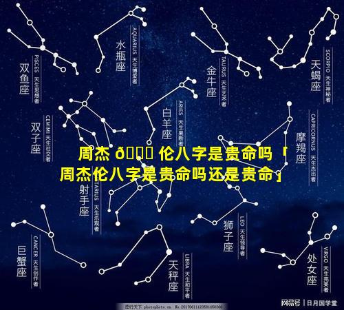 周杰 🍀 伦八字是贵命吗「周杰伦八字是贵命吗还是贵命」